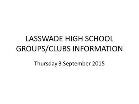 LASSWADE HIGH SCHOOL GROUPS/CLUBS INFORMATION Thursday 3 September 2015.
