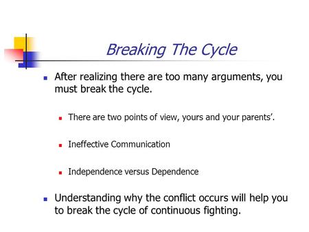 Breaking The Cycle After realizing there are too many arguments, you must break the cycle. There are two points of view, yours and your parents’. Ineffective.