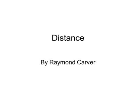 Distance By Raymond Carver.