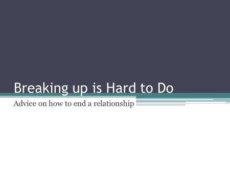 Breaking up is Hard to Do Advice on how to end a relationship.