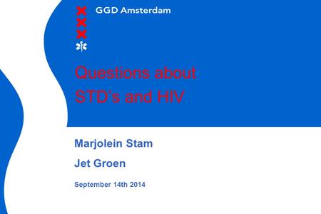 Questions about STD’s and HIV Marjolein Stam Jet Groen September 14th 2014.