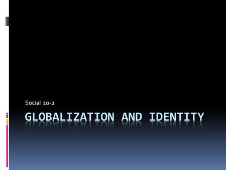 Social 10-2. TO WHAT EXTENT DOES GLOBALIZATION SHAPE IDENTITY  Individual Identity-Characteristics that make you distinct from other people.  Collective.