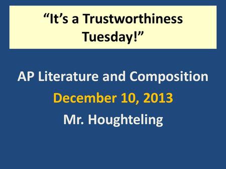 “It’s a Trustworthiness Tuesday!” AP Literature and Composition December 10, 2013 Mr. Houghteling.