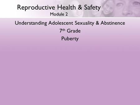 Reproductive Health & Safety Module 2 Understanding Adolescent Sexuality & Abstinence 7 th Grade Puberty.