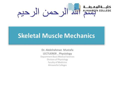Skeletal Muscle Mechanics Dr. Abdelrahman Mustafa LECTUERER, Physiology Department Basic Medical Sciences Division of Physiology Faculty of Medicine Almaarefa.