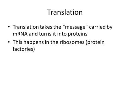 Translation Translation takes the “message” carried by mRNA and turns it into proteins This happens in the ribosomes (protein factories)