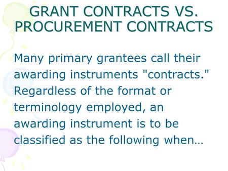 GRANT CONTRACTS VS. PROCUREMENT CONTRACTS Many primary grantees call their awarding instruments contracts. Regardless of the format or terminology employed,