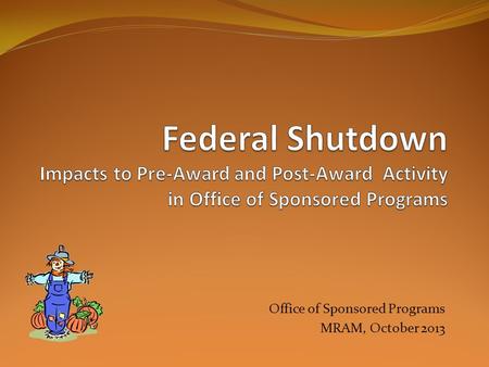 Office of Sponsored Programs MRAM, October 2013. Areas Impacted Proposal Submission New and Revised Notices of Awards Existing Awards and Contracts Subawards.