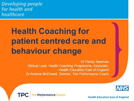 Health Coaching for patient centred care and behaviour change Dr Penny Newman Clinical Lead, Health Coaching Programme, Associate, Health Education East.