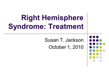 Right Hemisphere Syndrome: Treatment Susan T. Jackson October 1, 2010.
