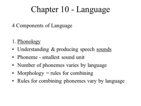 Chapter 10 - Language 4 Components of Language 1.Phonology Understanding & producing speech sounds Phoneme - smallest sound unit Number of phonemes varies.