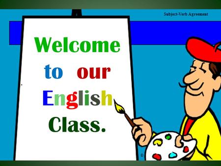 Welcome to our English Class. Subject: English 2 nd Paper Class : Six to Twelve Topic : Subject –Verb Agreement Time : 40 Minutes Date : 27/10/2012.