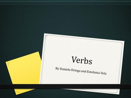 Verbs By Daniela Ortega and Estefania Vela. What is a verb? 0 Origin: It comes from the Latin verbum 0 Meaning: The part of speech that expresses existence,