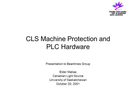 CLS Machine Protection and PLC Hardware Presentation to Beamlines Group Elder Matias Canadian Light Source University of Saskatchewan October 20, 2001.