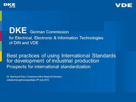 DKE German Commission for Electrical, Electronic & Information Technologies of DIN and VDE Best practices of using International Standards for development.
