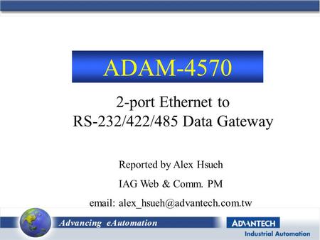 Advancing eAutomation 2-port Ethernet to RS-232/422/485 Data Gateway ADAM-4570 Reported by Alex Hsueh IAG Web & Comm. PM