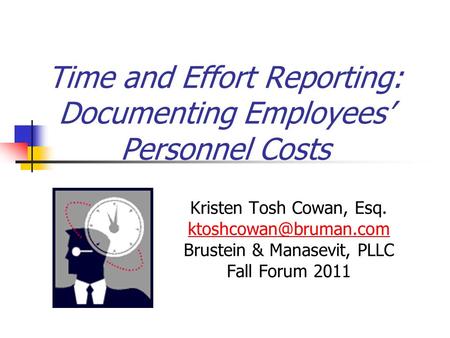 Time and Effort Reporting: Documenting Employees’ Personnel Costs Kristen Tosh Cowan, Esq. Brustein & Manasevit, PLLC Fall Forum.