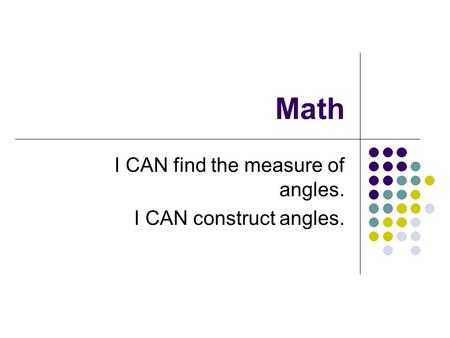 Math I CAN find the measure of angles. I CAN construct angles.