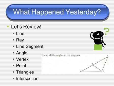 What Happened Yesterday? Let’s Review!  Line  Ray  Line Segment  Angle  Vertex  Point  Triangles  Intersection.