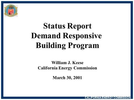 CALIFORNIA ENERGY COMMISSION Status Report Demand Responsive Building Program William J. Keese California Energy Commission March 30, 2001.