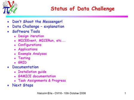 1Malcolm Ellis - CM16 - 10th October 2006 Status of Data Challenge  Don’t Shoot the Messenger!  Data Challenge – explanation  Software Tools u Design.