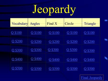 Jeopardy VocabularyAnglesFind XCircleTTriangle Q $100 Q $200 Q $300 Q $400 Q $500 Q $100 Q $200 Q $300 Q $400 Q $500 Final Jeopardy.