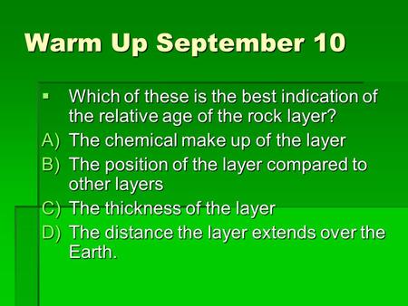 Warm Up September 10  Which of these is the best indication of the relative age of the rock layer? A)The chemical make up of the layer B)The position.