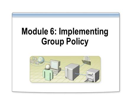 Module 6: Implementing Group Policy. Overview Implementing Group Policy Objects Implementing GPOs in a Domain Managing the Deployment of Group Policy.