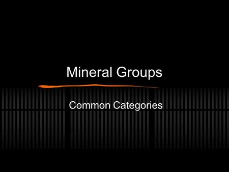 Mineral Groups Common Categories. Two Basic Divisions Silicates Contain Si and O Sialic or Simatic Non Silicates Does not contain Si.