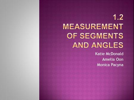 Katie McDonald Amelia Oon Monica Pacyna I. Segment Length A. Usually measured in inches, feet, yards, millimeters, centimeters, meters. B. To show the.