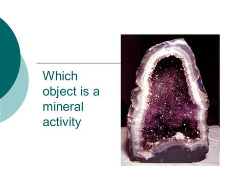 Which object is a mineral activity Minerals have SIX things in common:  Inorganic (NOT made of something that is/was living)  Natural (not artificial.