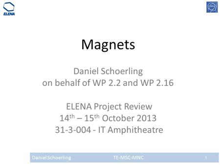 Daniel Schoerling TE-MSC-MNC 1 Magnets Daniel Schoerling on behalf of WP 2.2 and WP 2.16 ELENA Project Review 14 th – 15 th October 2013 31-3-004 - IT.