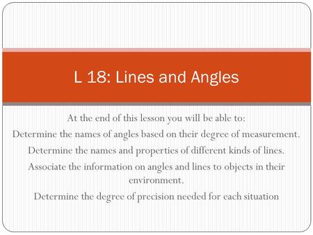 At the end of this lesson you will be able to: Determine the names of angles based on their degree of measurement. Determine the names and properties of.