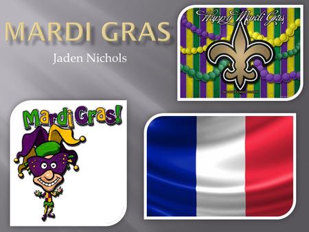 Jaden Nichols.  Mardi Gras translates to “Fat Tuesday” in English.  The name originates from the ancient custom of a fat ox is paraded through Paris.