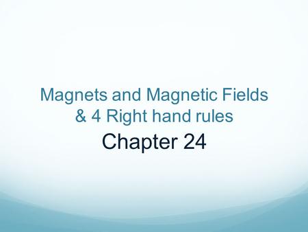 Magnets and Magnetic Fields & 4 Right hand rules Chapter 24.