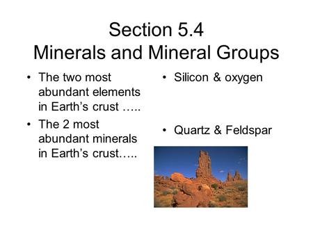 Section 5.4 Minerals and Mineral Groups The two most abundant elements in Earth’s crust ….. The 2 most abundant minerals in Earth’s crust….. Silicon &