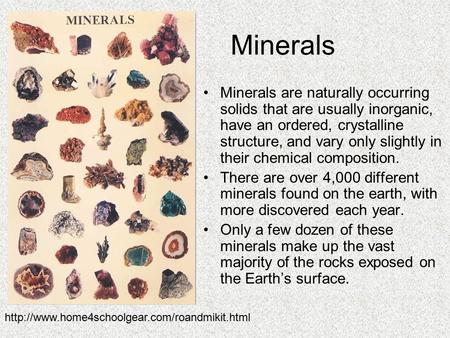 Minerals Minerals are naturally occurring solids that are usually inorganic, have an ordered, crystalline structure, and vary only slightly in their chemical.
