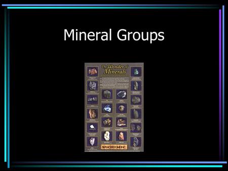 Mineral Groups. You can find minerals almost anywhere. Many minerals are abundant and many have important uses Minerals are grouped into families according.