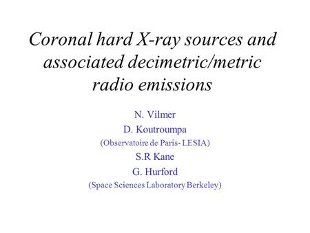 Coronal hard X-ray sources and associated decimetric/metric radio emissions N. Vilmer D. Koutroumpa (Observatoire de Paris- LESIA) S.R Kane G. Hurford.