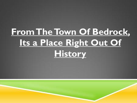 From The Town Of Bedrock, Its a Place Right Out Of History.