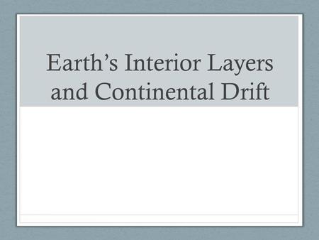 Earth’s Interior Layers and Continental Drift. Objectives Review Earth’s layers Summarize Wegener’s hypothesis Describe the process of sea-floor spreading.