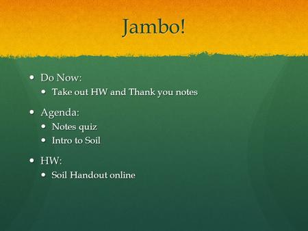 Jambo! Do Now: Do Now: Take out HW and Thank you notes Take out HW and Thank you notes Agenda: Agenda: Notes quiz Notes quiz Intro to Soil Intro to Soil.