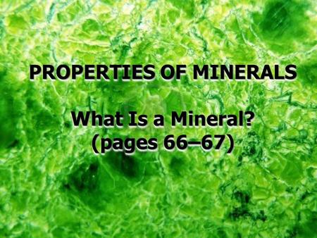 PROPERTIES OF MINERALS What Is a Mineral? (pages 66–67) PROPERTIES OF MINERALS What Is a Mineral? (pages 66–67)