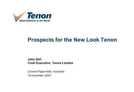 1 Prospects for the New Look Tenon John Dell Chief Executive, Tenon Limited Crowne Plaza Hotel, Auckland 16 November 2004.