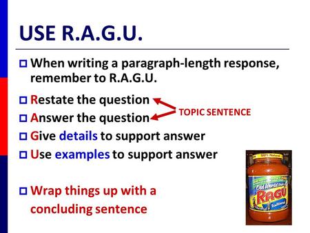 USE R.A.G.U. When writing a paragraph-length response, remember to R.A.G.U. Restate the question Answer the question Give details to support answer Use.