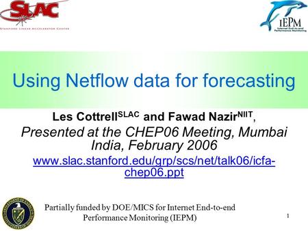 1 Using Netflow data for forecasting Les Cottrell SLAC and Fawad Nazir NIIT, Presented at the CHEP06 Meeting, Mumbai India, February 2006 www.slac.stanford.edu/grp/scs/net/talk06/icfa-
