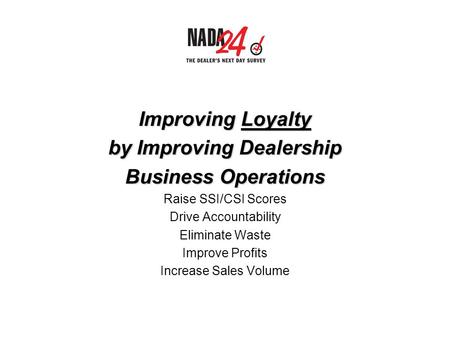 Improving Loyalty by Improving Dealership Business Operations Raise SSI/CSI Scores Drive Accountability Eliminate Waste Improve Profits Increase Sales.