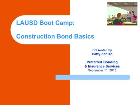 LAUSD Boot Camp: Construction Bond Basics Presented by Patty Zenizo Preferred Bonding & Insurance Services September 11, 2013.
