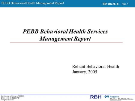 Confidential to RBH and RBCBSO Entire contents © 2005 RBH All rights reserved Page 1 PEBB Behavioral Health Services Management Report Reliant Behavioral.