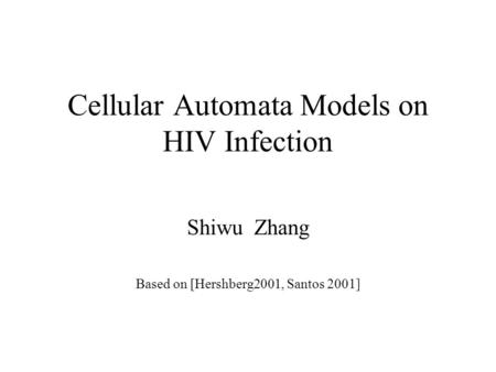 Cellular Automata Models on HIV Infection Shiwu Zhang Based on [Hershberg2001, Santos 2001]